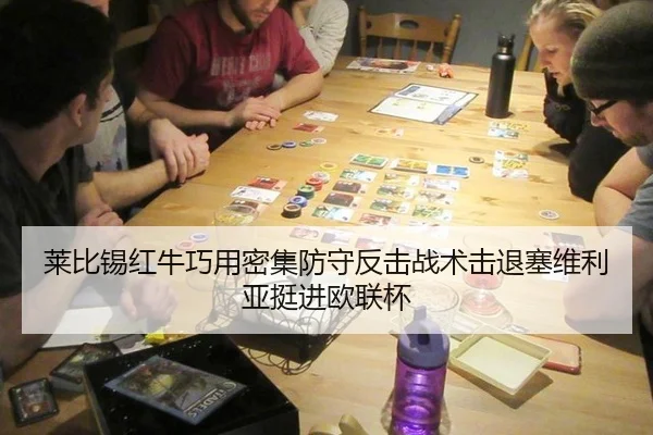 莱比锡红牛巧用密集防守反击战术击退塞维利亚挺进欧联杯