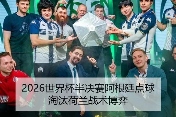 2026世界杯半决赛阿根廷点球淘汰荷兰战术博弈