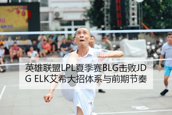 英雄联盟LPL夏季赛BLG击败JDG ELK艾希大招体系与前期节奏