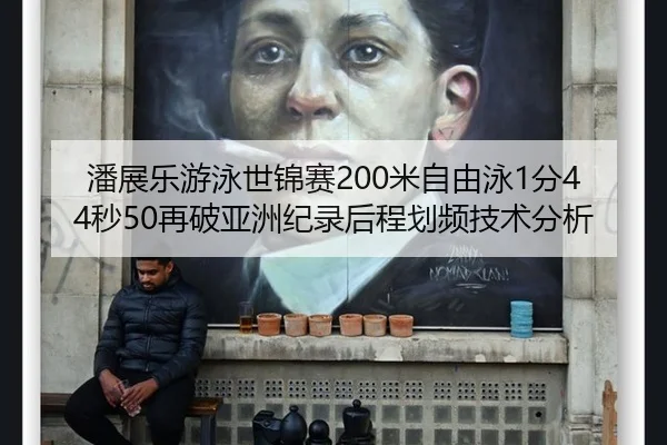 潘展乐游泳世锦赛200米自由泳1分44秒50再破亚洲纪录后程划频技术分析