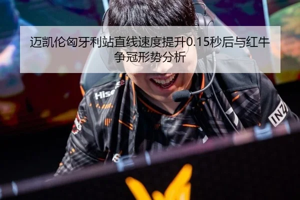 迈凯伦匈牙利站直线速度提升0.15秒后与红牛争冠形势分析